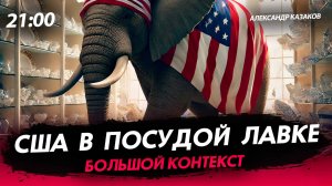 США в посудной лавке [Александр Казаков. СТРИМ]