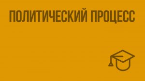 Политический процесс. Видеоурок по обществознанию 11 класс