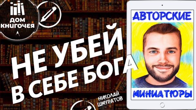 НЕ УБЕЙ В СЕБЕ БОГА — АУДИО ЧТЕНИЕ АВТОРСКИХ МИНИАТЮР Дома Книгочея (Николай Шмуратов)
