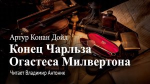 "Конец Чарльза Огастеса Милвертона". Артур Конан Дойл. Аудиокнига. Читает Владимир Антоник