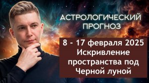 8 - 17 февраля - Искривление пространства под Черной луной 2025. Душевный гороскоп Павел Чудинов