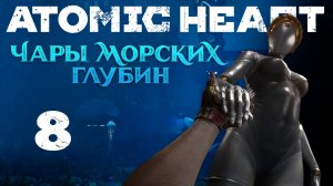 Atomic Heart: Чары морских глубин - Игра стоит свеч - Прохождение игры на русском [#8] | PC