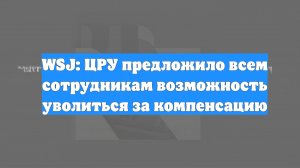 WSJ: ЦРУ предложило всем сотрудникам возможность уволиться за компенсацию