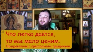 Что легко даётся, то мы мало ценим. Поздравление с престольным праздником.