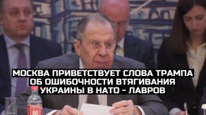 Москва приветствует слова Трампа об ошибочности втягивания Украины в НАТО - Лавров