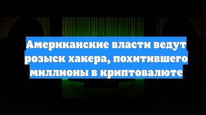 Американские власти ведут розыск хакера, похитившего миллионы в криптовалюте