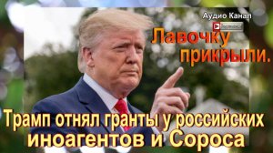 Лавочку прикрыли. Трамп отнял гранты у российских иноагентов и Сороса