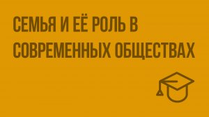 Семья и её роль в современных обществах. Видеоурок по обществознанию 11 класс