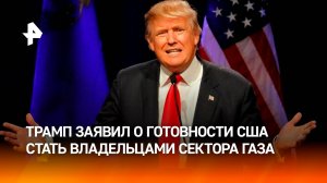 Трамп заявил, что США готовы "забрать Сектор Газа" и заняться его расчисткой