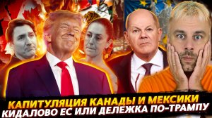 ДЕЛЕЖКА ПО-ТРАМПУ ИЛИ КИДАЛОВО ЕС | КАНАДА И МЕКСИКА КАПИТУЛИРОВАЛИ