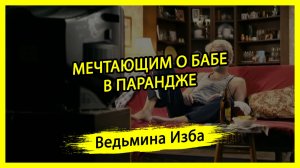 МЕЧТАЮЩИМ О БАБЕ В ПАРАНДЖЕ. #ВЕДЬМИНАИЗБА ▶️ #МАГИЯ