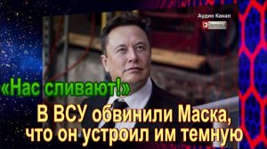 «Нас сливают!» В ВСУ обвинили Маска, что он устроил им темную