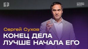✝️ Сергей Сухов / Проповедь: Конец дела лучше начала его / Церковь «Слово жизни» Тольятти