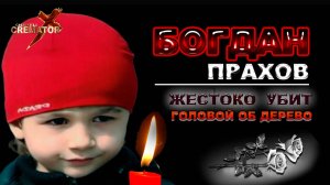 БИЛ ГОЛОВОЙ ОБ ДЕРЕВО (5ти летнего мальчика) . БОГДАН ПРАХОВ _ УБИТ _ПСИХОМ_