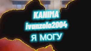 KANIMA, ivanzolo2004 - Я могу