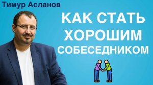 Как стать хорошим собеседником 5 подсказок тем, кто хочет нравиться людям. Тимур Асланов Нетворкинг