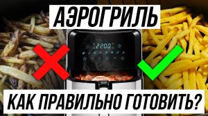 5 ОШИБОК В ИСПОЛЬЗОВАНИИ АЭРОГРИЛЯ / Как вкусно и просто готовить?