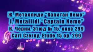 Ж. Металлиди "Капитан Немо" / J. Metallidi “Captain Nemo”, К. Черни, Этюд № 15, опус 299 / C.Czerny