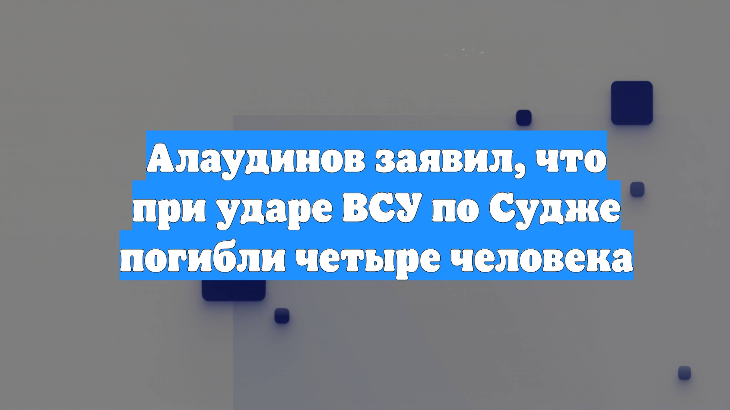 Алаудинов заявил, что при ударе ВСУ по Судже погибли четыре человека