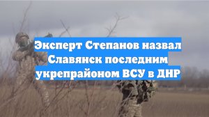 Эксперт Степанов назвал Славянск последним укрепрайоном ВСУ в ДНР