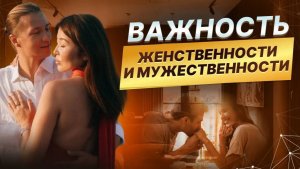В чем заключаются истинные ЖЕНСТВЕННОСТЬ и МУЖЕСТВЕННОСТЬ?