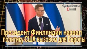 Президент Финляндии назвал политику США вызовом для Европы