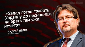 "Запад готов грабить Украину до посинения, но брать там уже нечего" - Андрей Перла