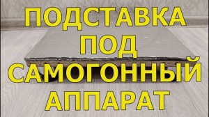 ПОДСТАВКА ПОД САМОГОННЫЙ АППАРАТ