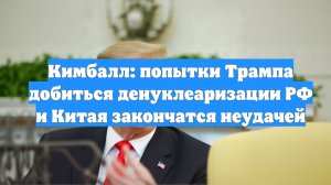 Кимбалл: попытки Трампа добиться денуклеаризации РФ и Китая закончатся неудачей