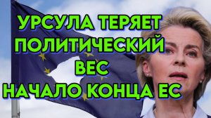 Урсула теряет политический вес. Начало конца Евросоюза