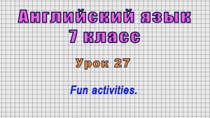 Английский язык 7 класс (Урок№27 - Fun activities.)