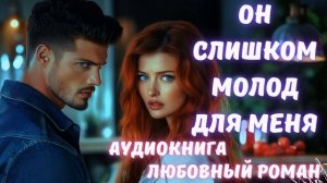 АУДИОКНИГА: ОН СЛИШКОМ МОЛОД ДЛЯ МЕНЯ. СЛУШАТЬ ЛЮБОВНЫЙ РОМАН