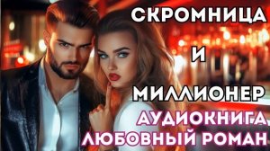 АУДИОКНИГА ЛЮБОВНЫЙ РОМАН: СКРОМНИЦА И МИЛЛИОНЕР СЛУШАТЬ