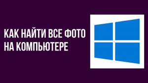 Как найти все фото на компьютере