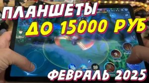 ПЛАНШЕТЫ ДО 15000 РУБ 2025 ГОД