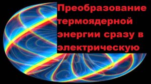 Преобразование термоядерной энергии сразу в электрическую