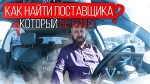 Как найти поставщика в опте, который не кинет. Оптовый бизнес, бизнес с нуля