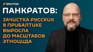 Панкратов: зачистка русских в Прибалтике идет по известной всем методичке