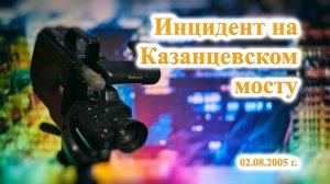 ТВ Синеборск - Инцидент на Казанцевском мосту - 02.08.2005 г.
