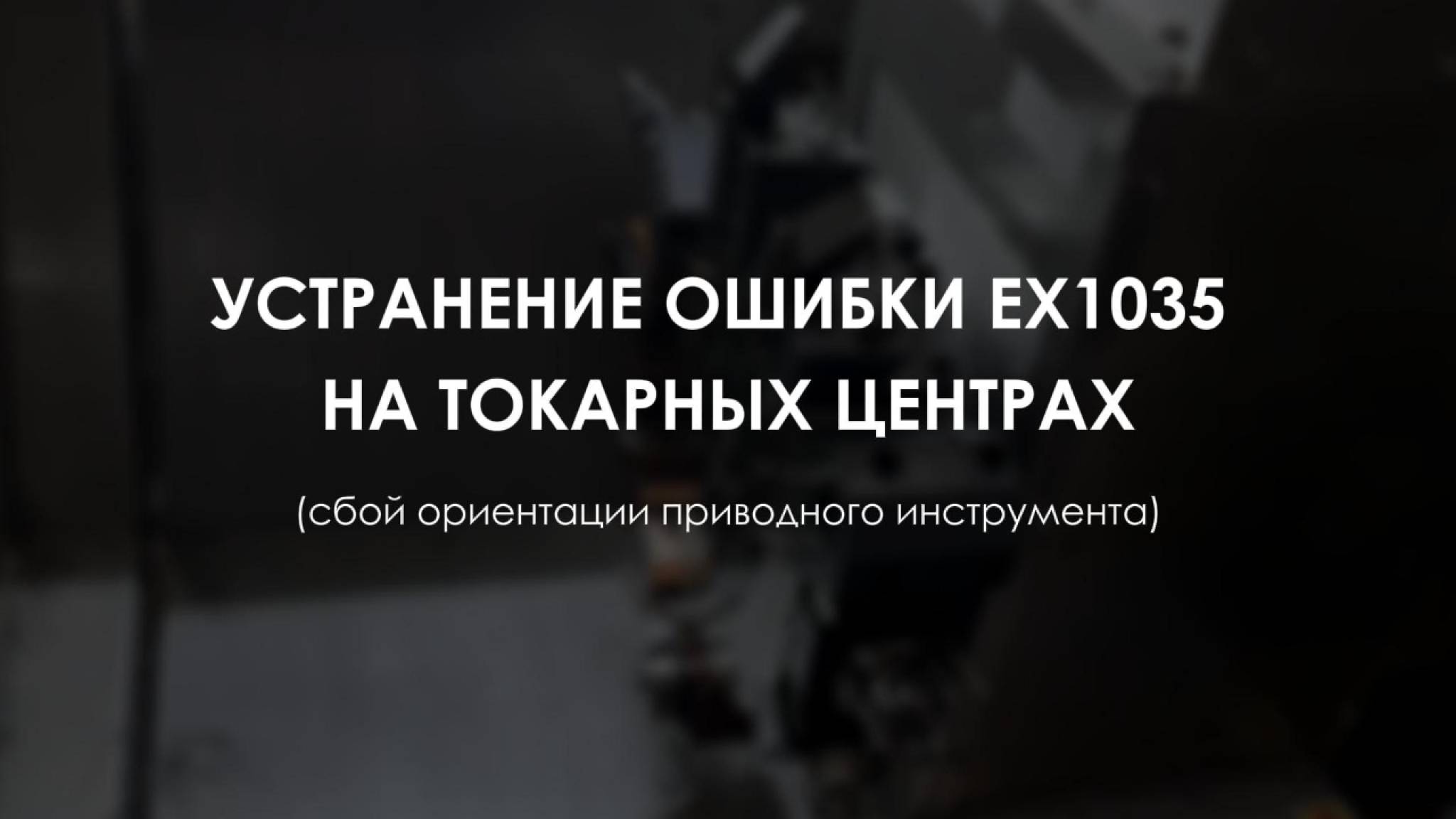 УСТРАНЕНИЕ ОШИБКИ EX1035: СБОЙ ОРИЕНТАЦИИ ПРИВОДНОГО ИНСТРУМЕНТА смотреть онлайн