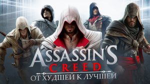 СЕРИЯ ASSASSIN'S CREED: ОТ ХУДШЕЙ К ЛУЧШЕЙ | ОБЪЕКТИВНЫЙ ТОП