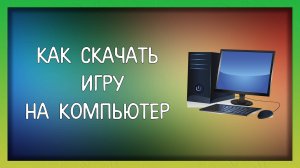 Как скачать игру на компьютер / Мудрый Зуй