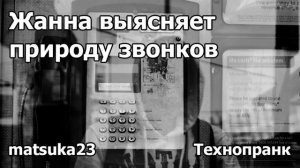 ЖАННА ВЫЯСНЯЕТ ПРИРОДУ ЗВОНКОВ  Технопранк от Matsuka23