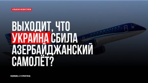 Выходит, что Украина сбила азербайджанский самолёт