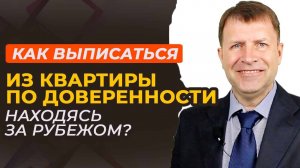 Выписка из квартиры без личного присутствия: советы для живущих за границей.