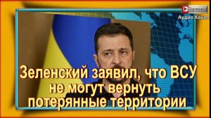 Зеленский заявил, что ВСУ не могут вернуть потерянные территории