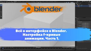 Всё о интерфейсе в Blender. Настройка f-кривые анимации. Часть 1. Уроки Blender для начинающих.