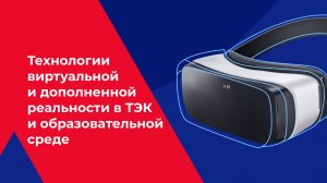 Технологии виртуальной и дополненной реальности в ТЭК и образовательной среде