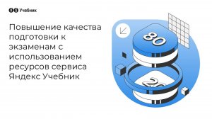 Повышение качества подготовки к экзаменам с использованием ресурсов сервиса Яндекс Учебник