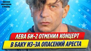 Новости Шоу-Бизнеса ★ Лева Би-2 отменил концерт в Баку из-за опасений ареста